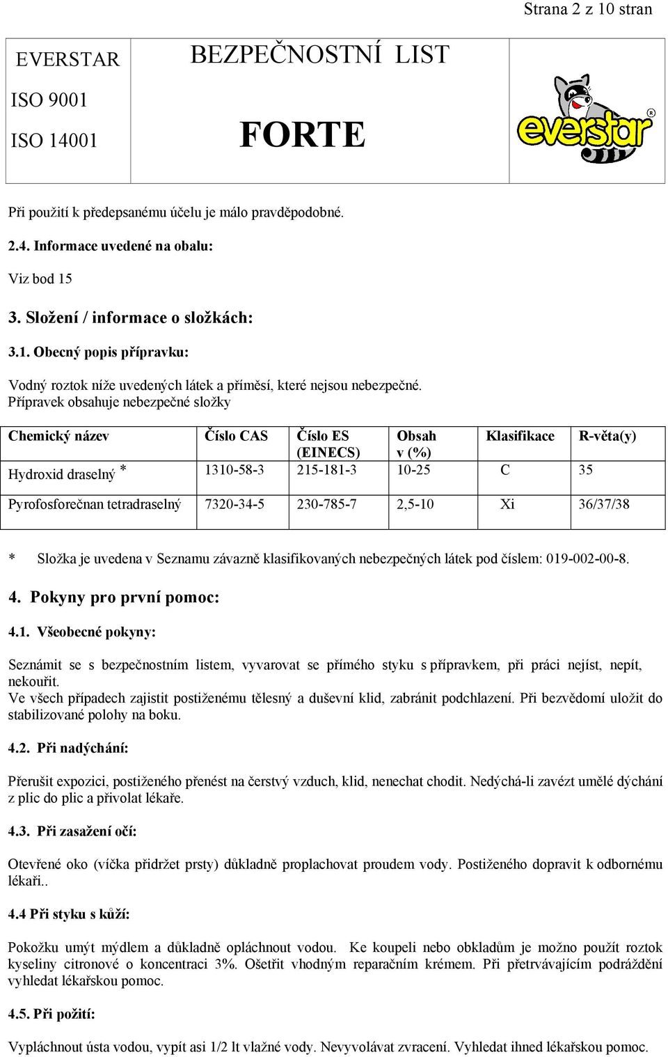 7320-34-5 230-785-7 2,5-10 Xi 36/37/38 * Složka je uvedena v Seznamu závazně klasifikovaných nebezpečných látek pod číslem: 019-002-00-8. 4. Pokyny pro první pomoc: 4.1. Všeobecné pokyny: Seznámit se s bezpečnostním listem, vyvarovat se přímého styku s přípravkem, při práci nejíst, nepít, nekouřit.