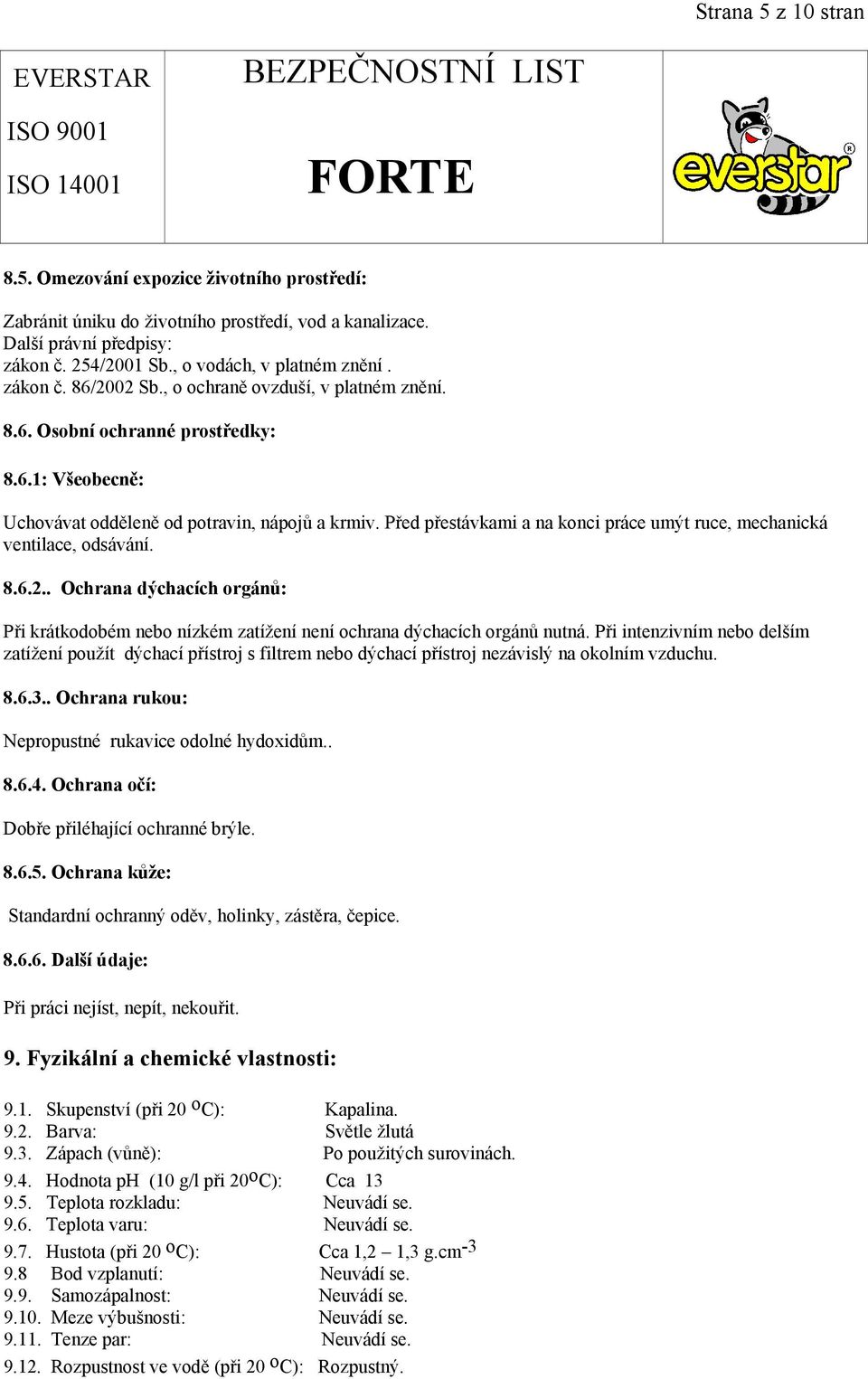 Před přestávkami a na konci práce umýt ruce, mechanická ventilace, odsávání. 8.6.2.. Ochrana dýchacích orgánů: Při krátkodobém nebo nízkém zatížení není ochrana dýchacích orgánů nutná.