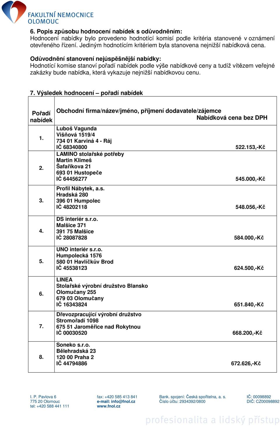 Odůvodnění stanovení nejúspěšnější nabídky: Hodnotící komise stanoví pořadí nabídek podle výše nabídkové ceny a tudíž vítězem veřejné zakázky bude nabídka, která vykazuje nejnižší nabídkovou cenu. 7.