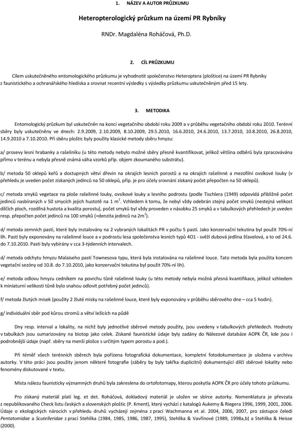 výsledky průzkumu uskutečněným před 15 lety. 3. METODIKA Entomologický průzkum byl uskutečněn na konci vegetačního období roku 2009 a v průběhu vegetačního období roku 2010.