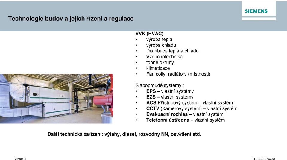 EZS vlastní systémy ACS Přístupový systém vlastní systém CCTV (Kamerový systém) vlastní systém Evakuační rozhlas