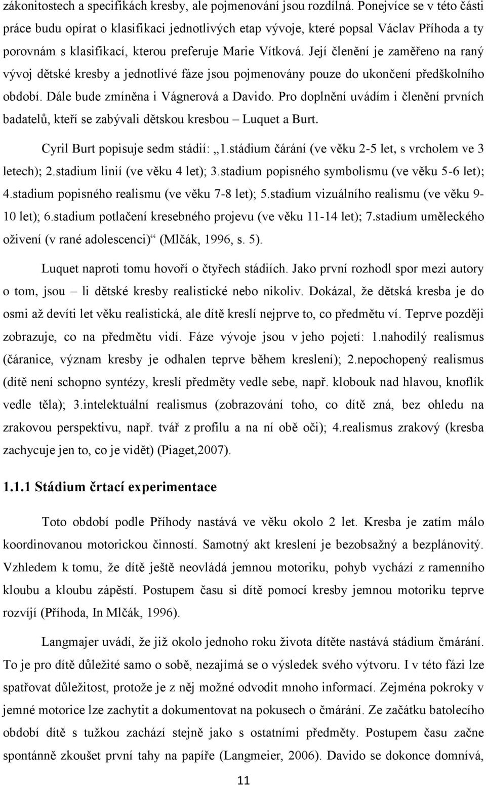 Její členění je zaměřeno na raný vývoj dětské kresby a jednotlivé fáze jsou pojmenovány pouze do ukončení předškolního období. Dále bude zmíněna i Vágnerová a Davido.