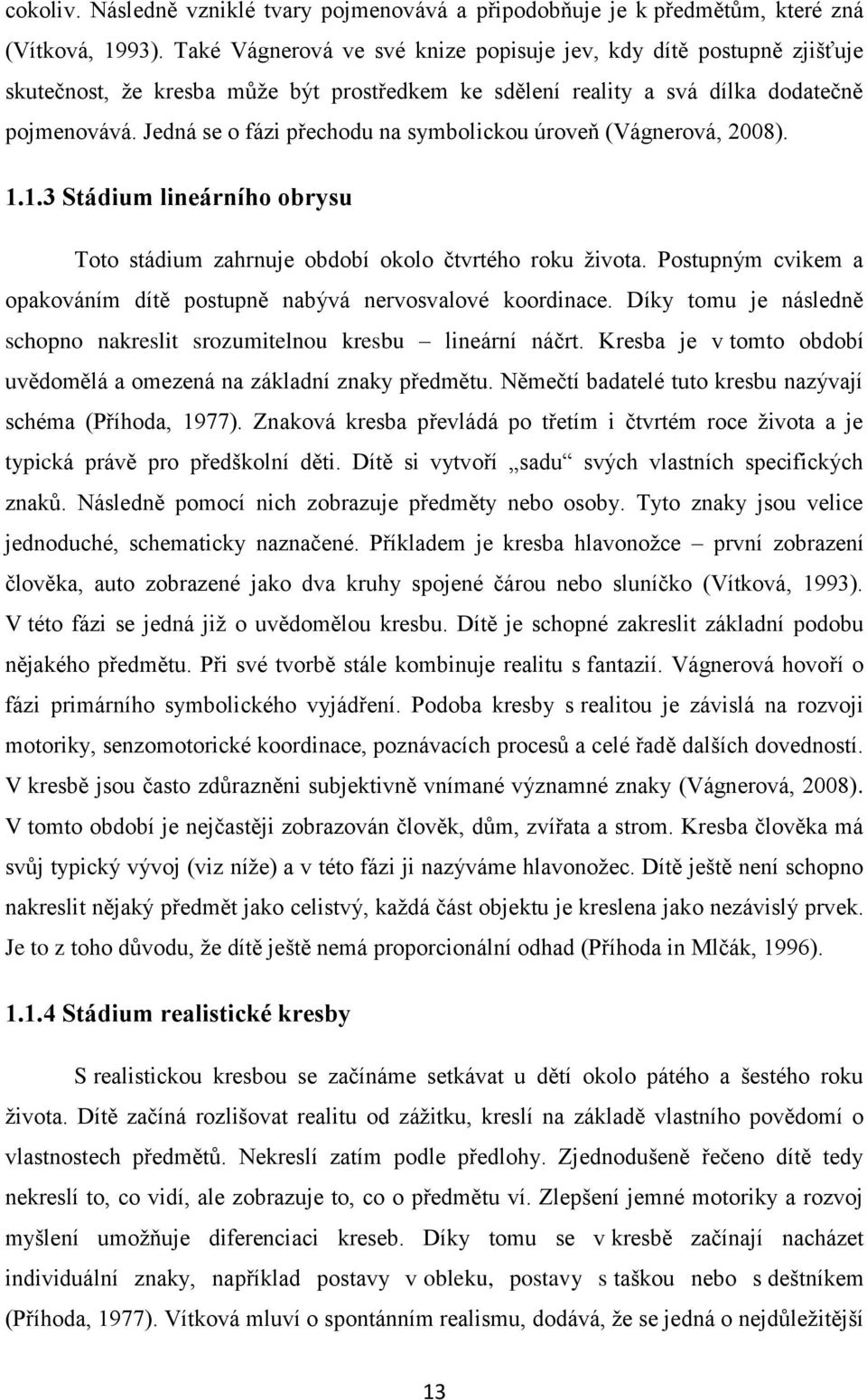 Jedná se o fázi přechodu na symbolickou úroveň (Vágnerová, 2008). 1.1.3 Stádium lineárního obrysu Toto stádium zahrnuje období okolo čtvrtého roku života.