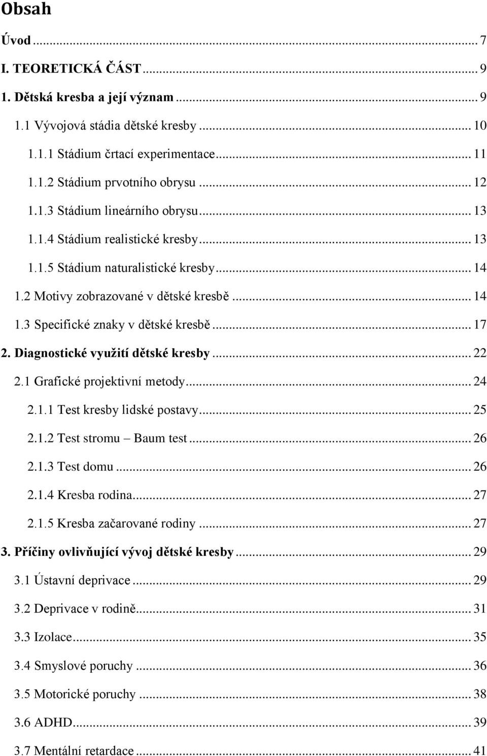 Diagnostické využití dětské kresby... 22 2.1 Grafické projektivní metody... 24 2.1.1 Test kresby lidské postavy... 25 2.1.2 Test stromu Baum test... 26 2.1.3 Test domu... 26 2.1.4 Kresba rodina... 27 2.