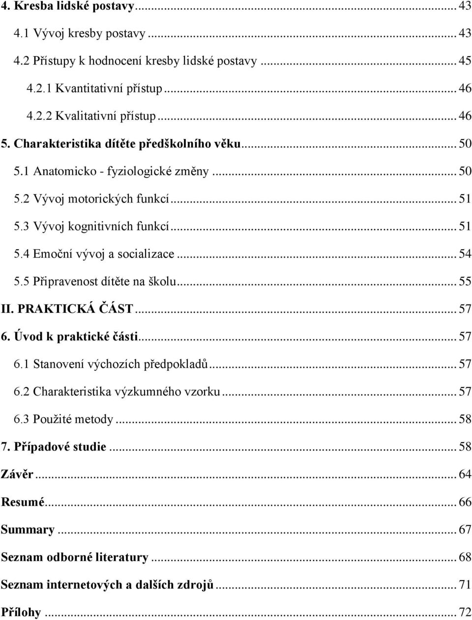 .. 54 5.5 Připravenost dítěte na školu... 55 II. PRAKTICKÁ ČÁST... 57 6. Úvod k praktické části... 57 6.1 Stanovení výchozích předpokladů... 57 6.2 Charakteristika výzkumného vzorku.