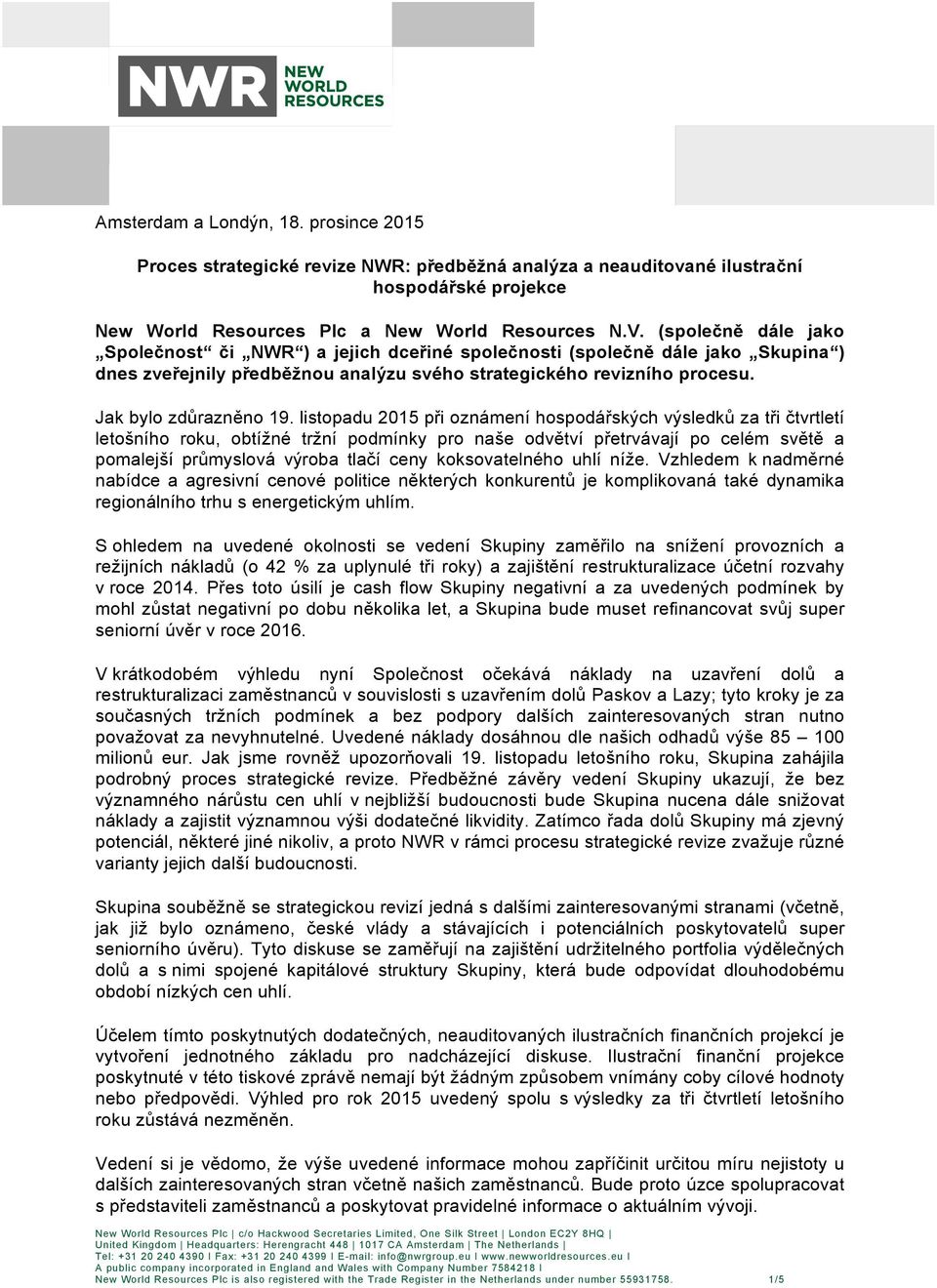 listopadu 2015 při oznámení hospodářských výsledků za tři čtvrtletí letošního roku, obtížné tržní podmínky pro naše odvětví přetrvávají po celém světě a pomalejší průmyslová výroba tlačí ceny