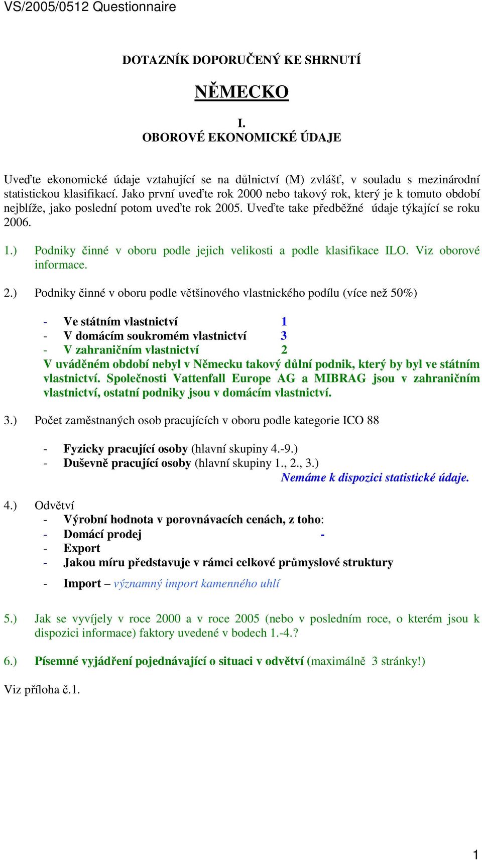 Jako první uveďte rok 2000 nebo takový rok, který je k tomuto období nejblíže, jako poslední potom uveďte rok 2005. Uveďte take předběžné údaje týkající se roku 2006. 1.
