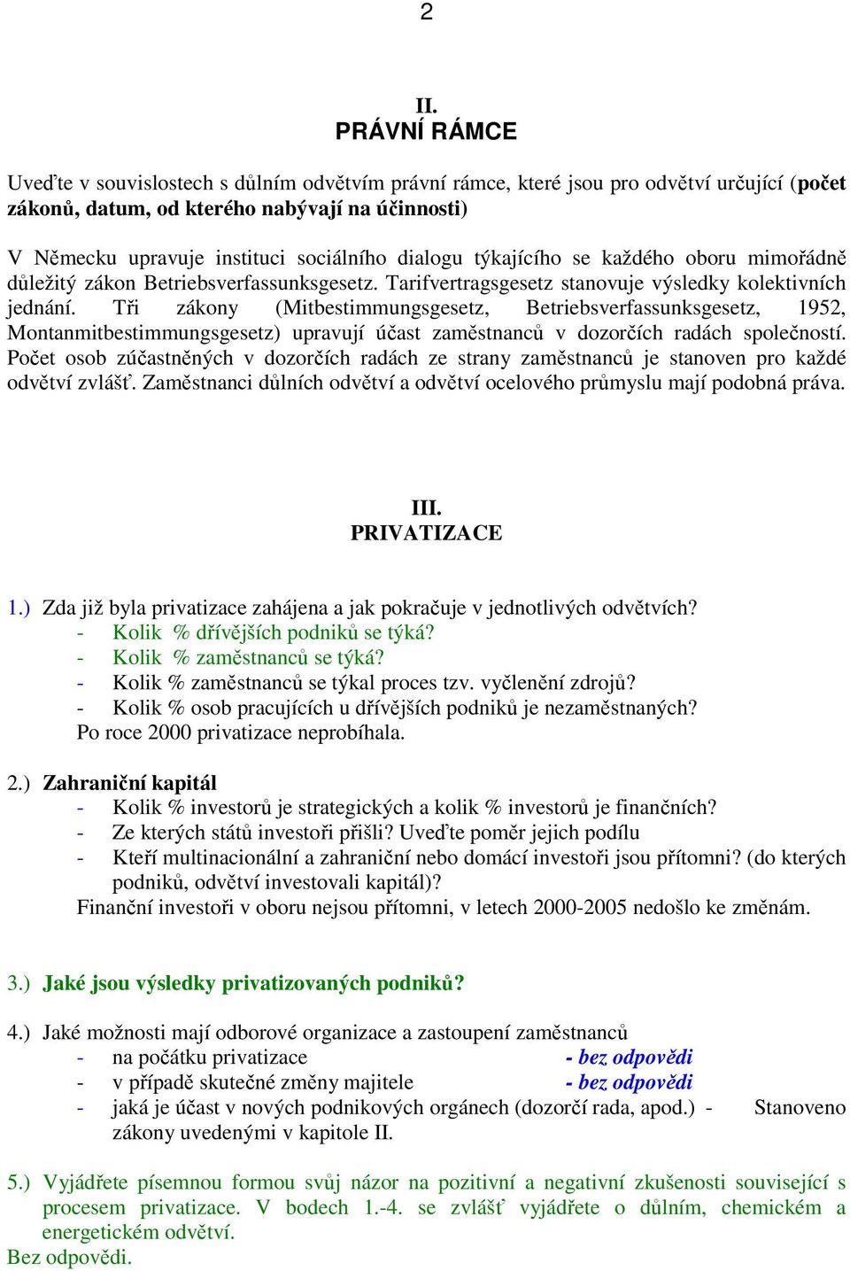 Tři zákony (Mitbestimmungsgesetz, Betriebsverfassunksgesetz, 1952, Montanmitbestimmungsgesetz) upravují účast zaměstnanců v dozorčích radách společností.