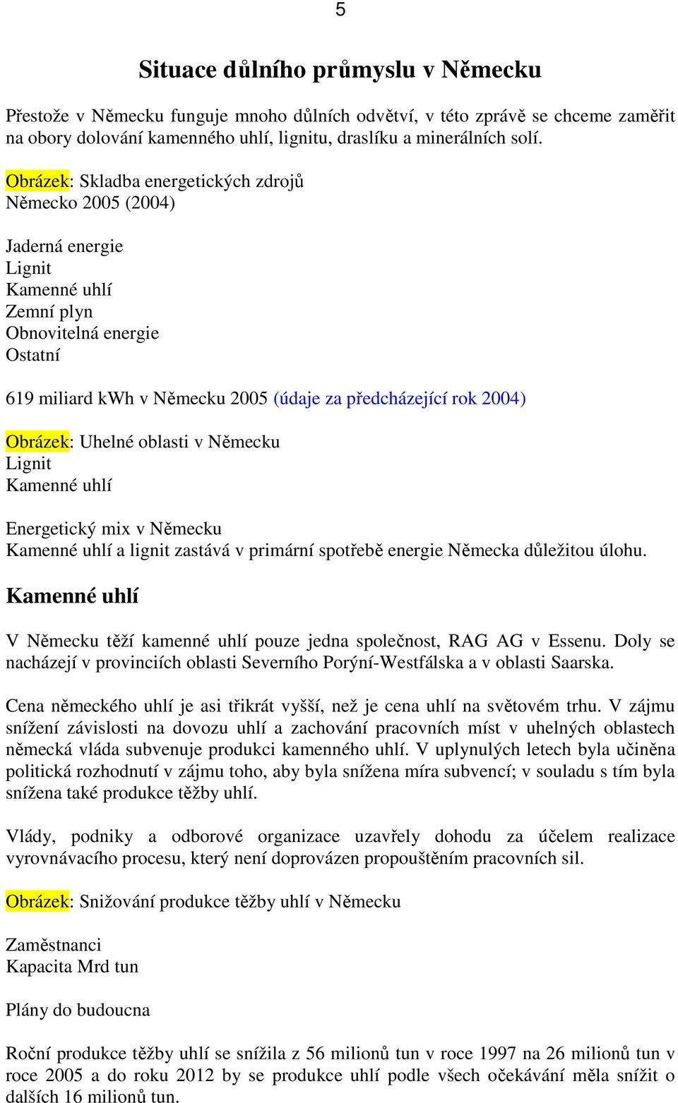 Obrázek: Uhelné oblasti v Německu Lignit Kamenné uhlí Energetický mix v Německu Kamenné uhlí a lignit zastává v primární spotřebě energie Německa důležitou úlohu.