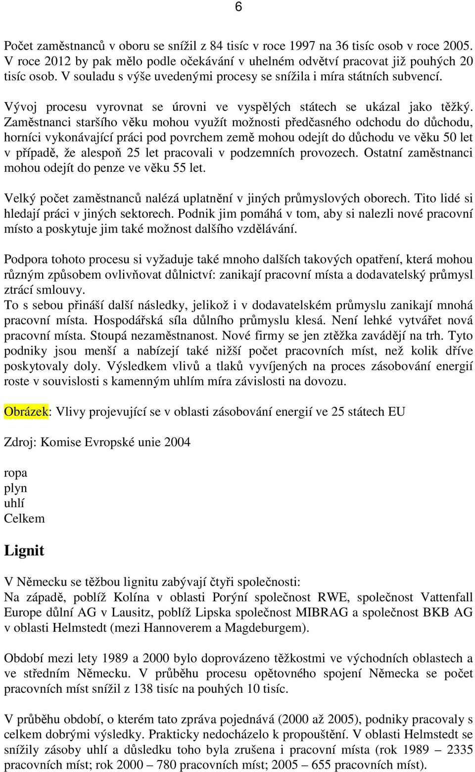 Zaměstnanci staršího věku mohou využít možnosti předčasného odchodu do důchodu, horníci vykonávající práci pod povrchem země mohou odejít do důchodu ve věku 50 let v případě, že alespoň 25 let