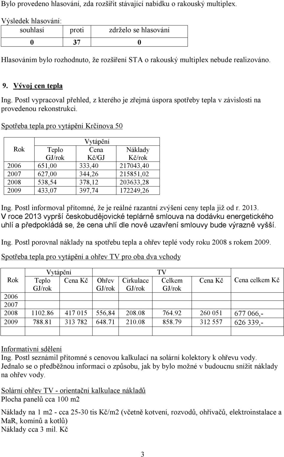 Spotřeba tepla pro vytápění Krčínova 50 Vytápění Rok Teplo Cena Kč/GJ Náklady Kč/rok 2006 651,00 333,40 217043,40 2007 627,00 344,26 215851,02 2008 538,54 378,12 203633,28 2009 433,07 397,74