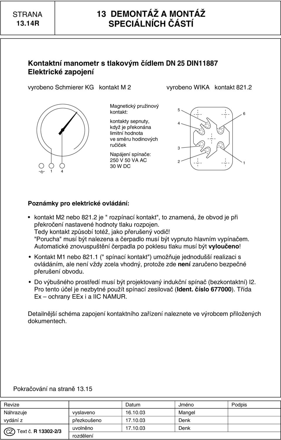 kontakt 2 nebo 821.2 je " rozpínací kontakt", to znamená, Ïe obvod je pfii pfiekroãení nastavené hodnoty tlaku rozpojen. Tedy kontakt zpûsobí totéï, jako pfieru en vodiã!