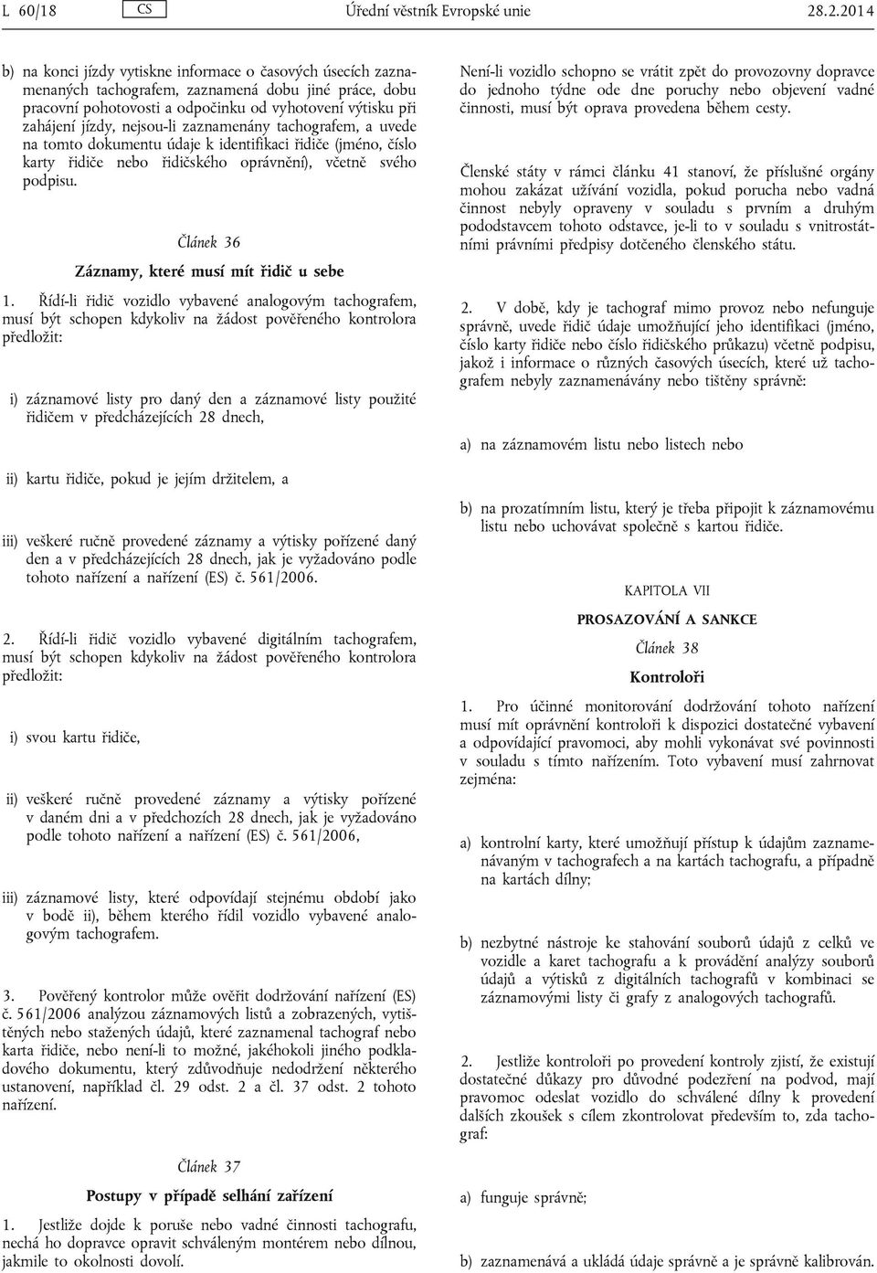 nejsou-li zaznamenány tachografem, a uvede na tomto dokumentu údaje k identifikaci řidiče (jméno, číslo karty řidiče nebo řidičského oprávnění), včetně svého podpisu.