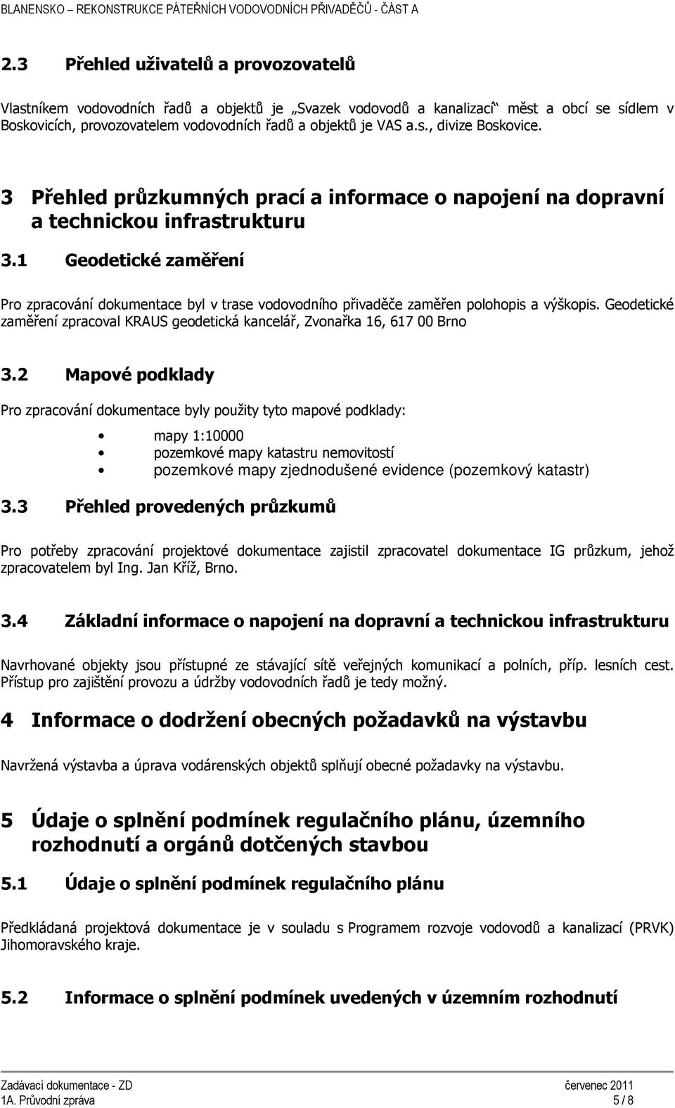 1 Geodetické zaměření Pro zpracování dokumentace byl v trase vodovodního přivaděče zaměřen polohopis a výškopis. Geodetické zaměření zpracoval KRAUS geodetická kancelář, Zvonařka 16, 617 00 Brno 3.