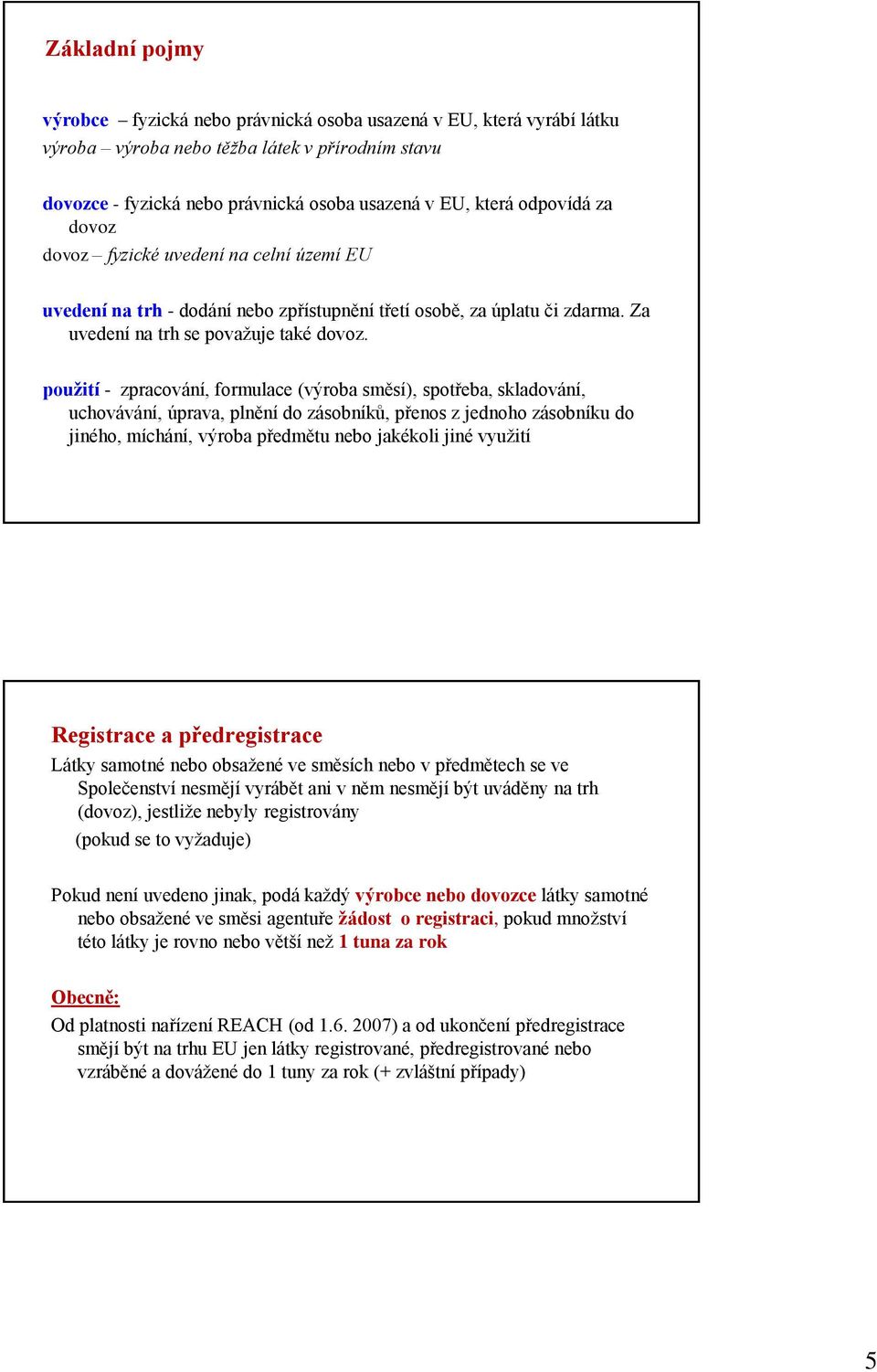 použití - zpracování, formulace (výroba směsí), spotřeba, skladování, uchovávání, úprava, plnění do zásobníků, přenos z jednoho zásobníku do jiného, míchání, výroba předmětu nebo jakékoli jiné