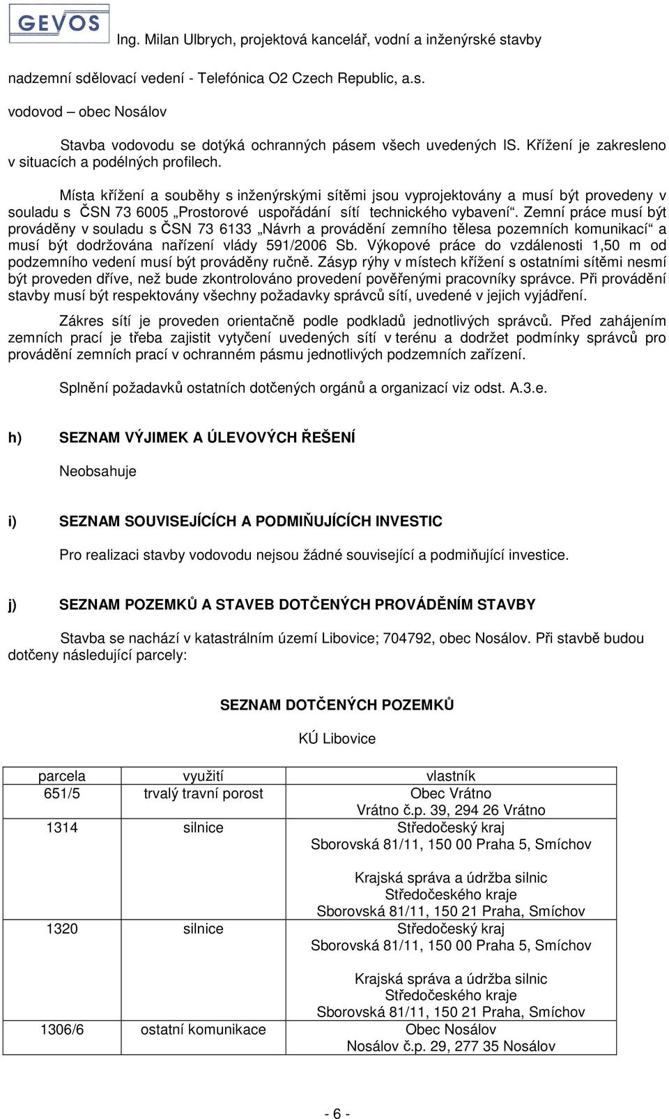 Místa křížení a souběhy s inženýrskými sítěmi jsou vyprojektovány a musí být provedeny v souladu s ČSN 73 6005 Prostorové uspořádání sítí technického vybavení.