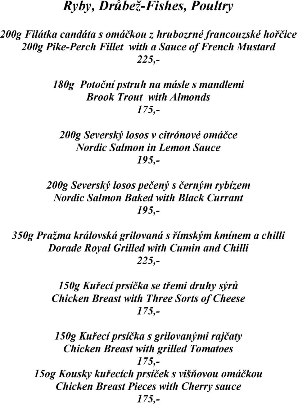 Currant 195,- 350g Pražma královská grilovaná s římským kmínem a chilli Dorade Royal Grilled with Cumin and Chilli 225,- 150g Kuřecí prsíčka se třemi druhy sýrů Chicken Breast with Three
