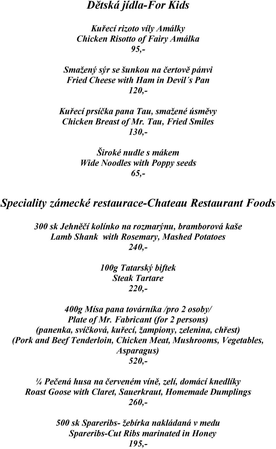 Tau, Fried Smiles 130,- Široké nudle s mákem Wide Noodles with Poppy seeds 65,- Speciality zámecké restaurace-chateau Restaurant Foods 300 sk Jehněčí kolínko na rozmarýnu, bramborová kaše Lamb Shank