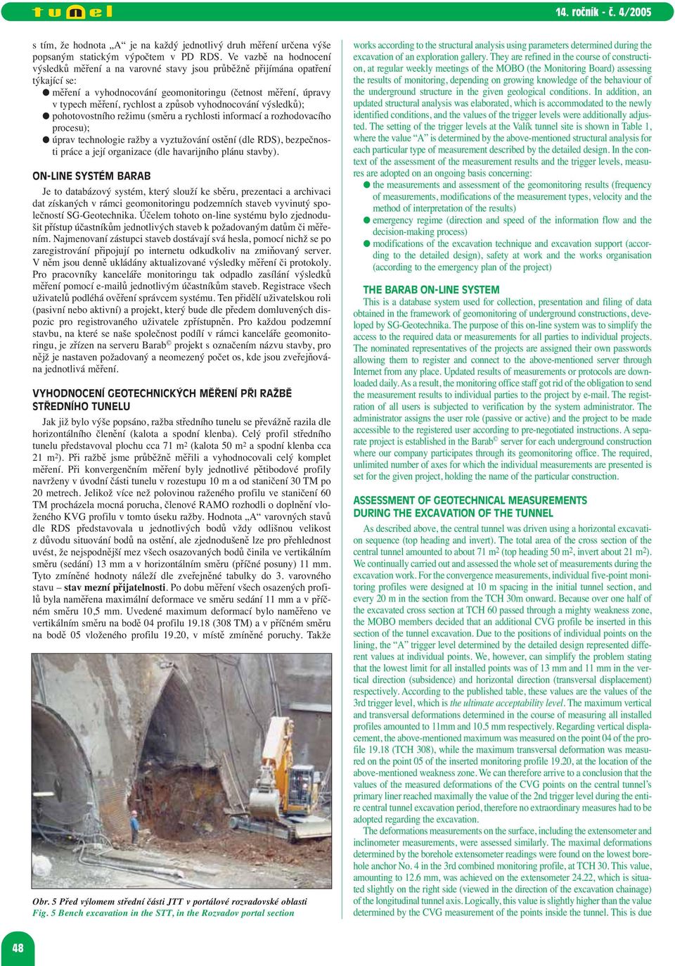 vyhodnocování výsledků); pohotovostního režimu (směru a rychlosti informací a rozhodovacího procesu); úprav technologie ražby a vyztužování ostění (dle RDS), bezpečnosti práce a její organizace (dle