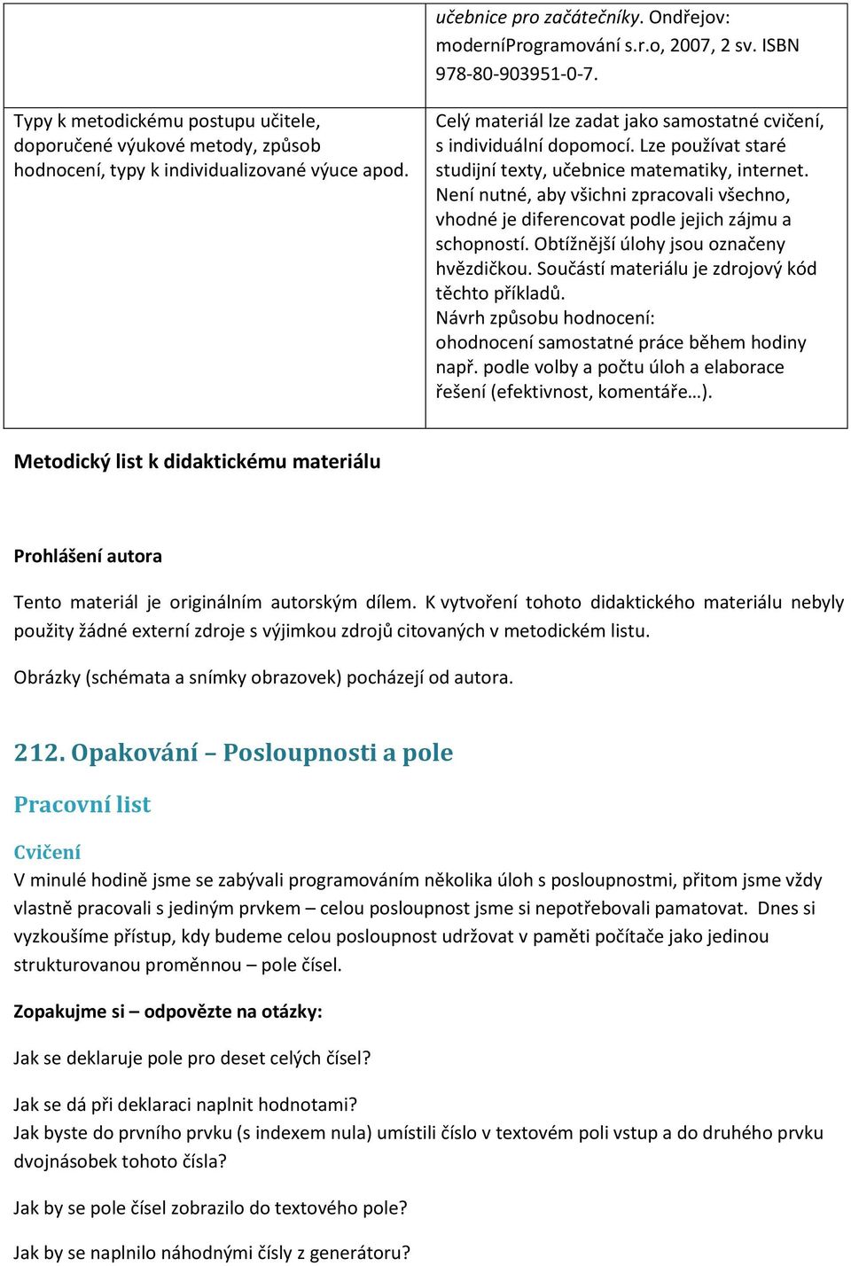 Lze používat staré studijní texty, učebnice matematiky, internet. Není nutné, aby všichni zpracovali všechno, vhodné je diferencovat podle jejich zájmu a schopností.