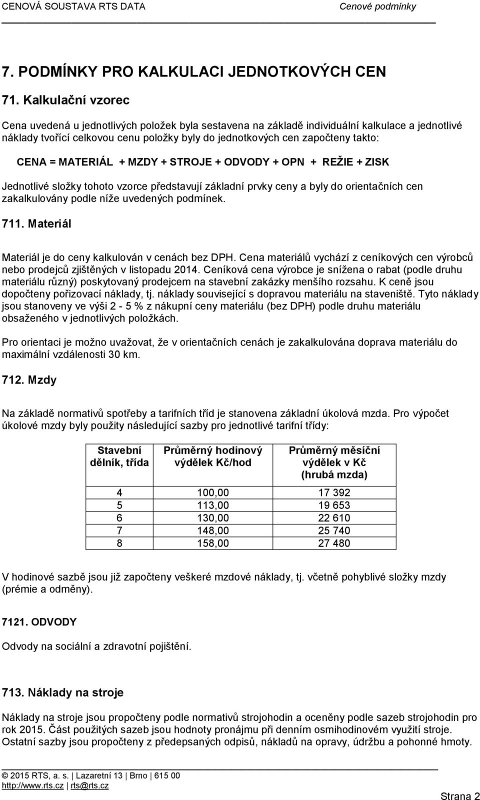 CENA = MATERIÁL + MZDY + STROJE + ODVODY + OPN + REŽIE + ZISK Jednotlivé složky tohoto vzorce představují základní prvky ceny a byly do orientačních cen zakalkulovány podle níže uvedených podmínek.