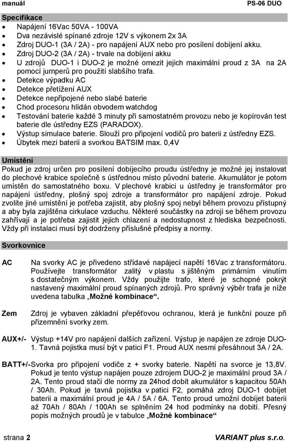 Detekce výpadku AC Detekce přetížení AUX Detekce nepřipojené nebo slabé baterie Chod procesoru hlídán obvodem watchdog Testování baterie každé 3 minuty při samostatném provozu nebo je kopírován test