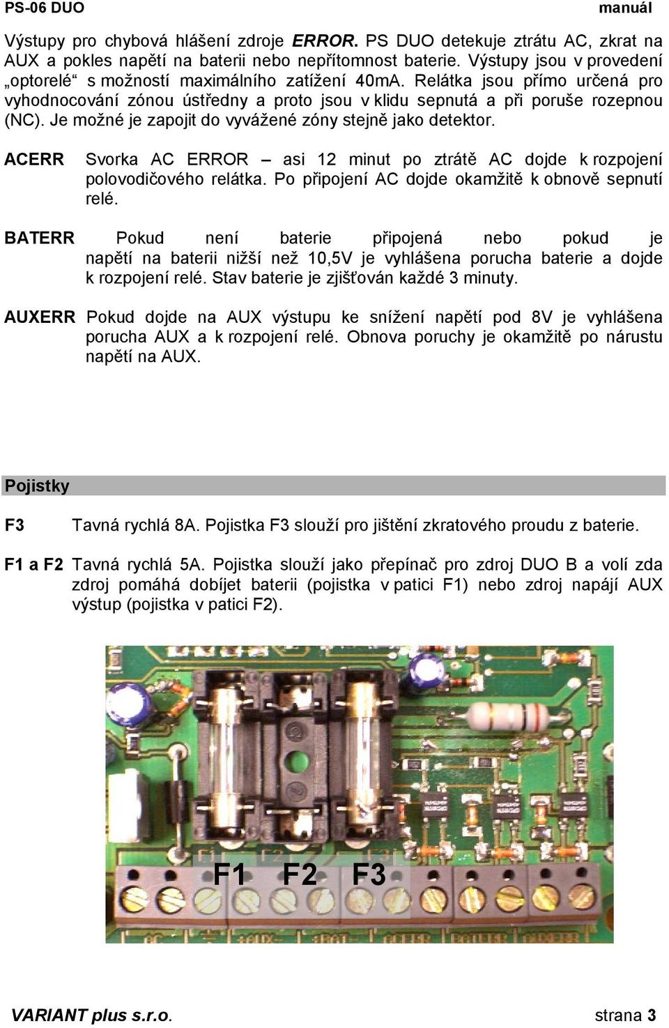 Je možné je zapojit do vyvážené zóny stejně jako detektor. ACERR Svorka AC ERROR asi 12 minut po ztrátě AC dojde k rozpojení polovodičového relátka.