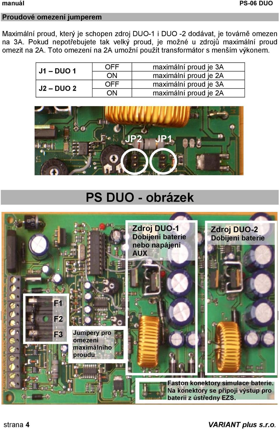 J1 DUO 1 J2 DUO 2 OFF ON OFF ON maximální proud je 3A maximální proud je 2A maximální proud je 3A maximální proud je 2A JP2 JP1 PS DUO - obrázek Zdroj DUO-1 Dobíjení baterie nebo napájení AUX Zdroj