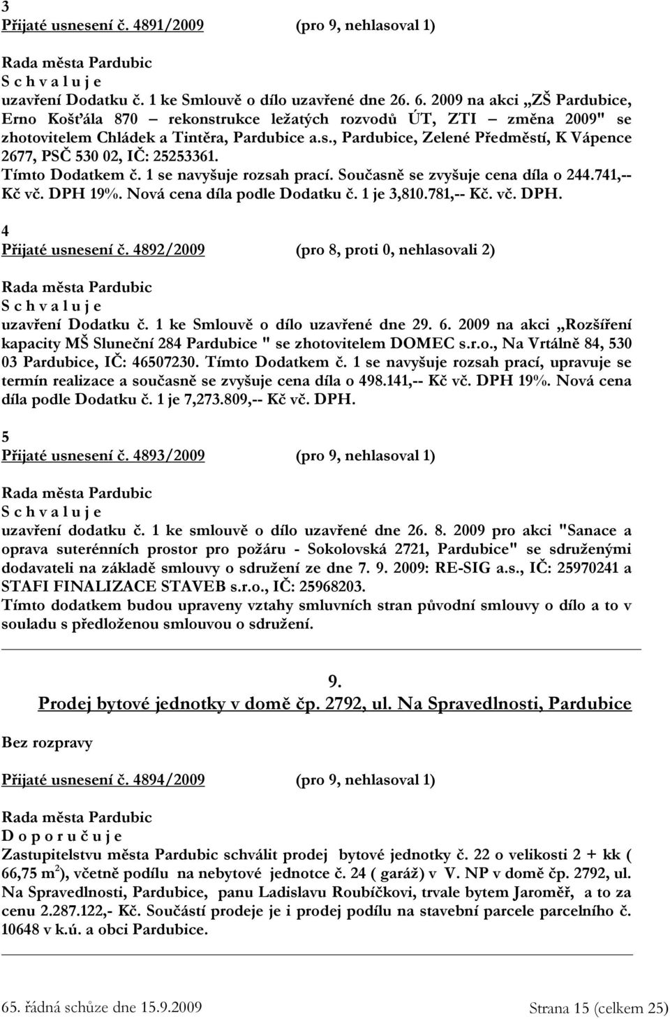 Tímto Dodatkem č. 1 se navyšuje rozsah prací. Současně se zvyšuje cena díla o 244.741,-- Kč vč. DPH 19%. Nová cena díla podle Dodatku č. 1 je 3,810.781,-- Kč. vč. DPH. 4 Přijaté usnesení č.