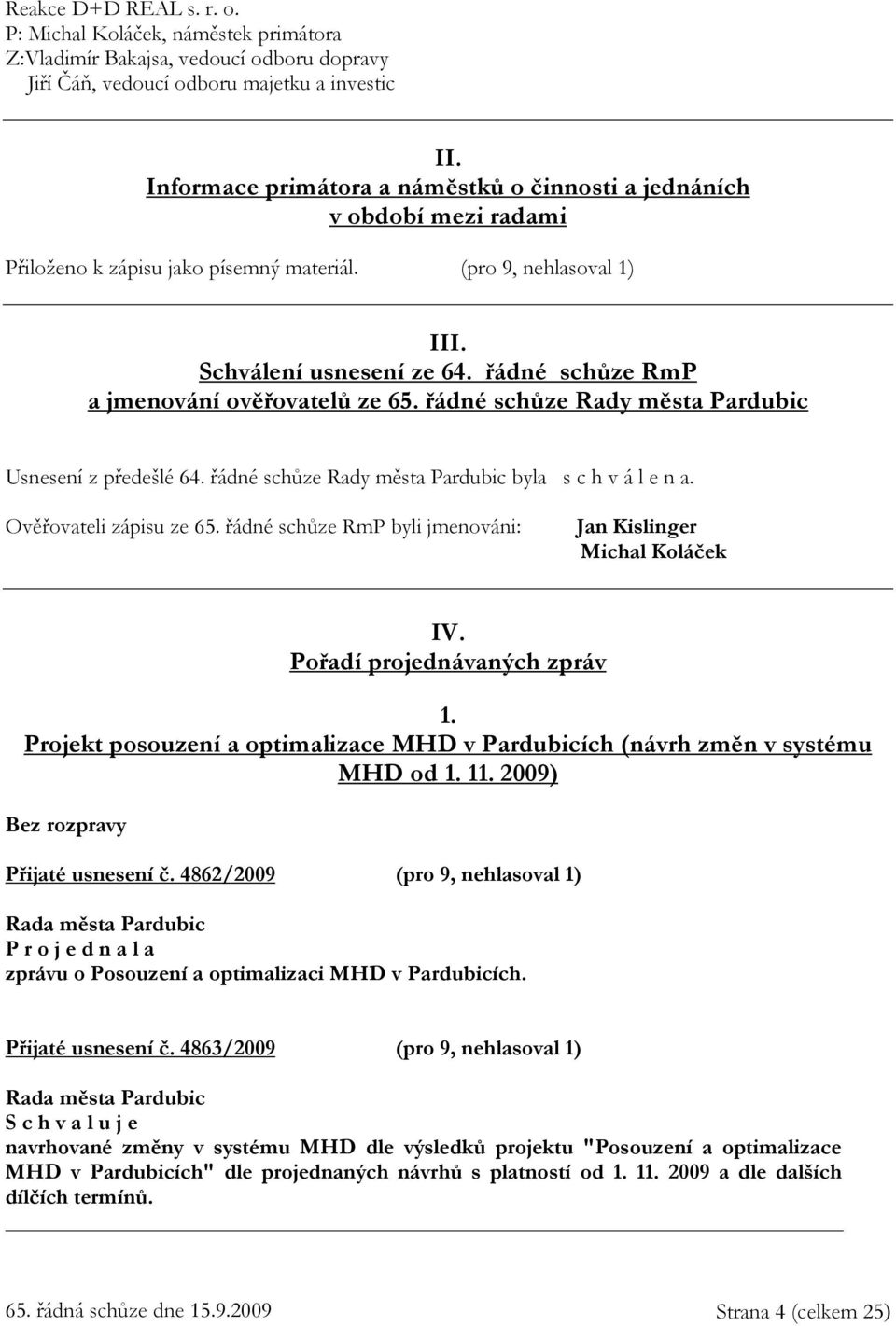 řádné schůze RmP a jmenování ověřovatelů ze 65. řádné schůze Rady města Pardubic Usnesení z předešlé 64. řádné schůze Rady města Pardubic byla s c h v á l e n a. Ověřovateli zápisu ze 65.