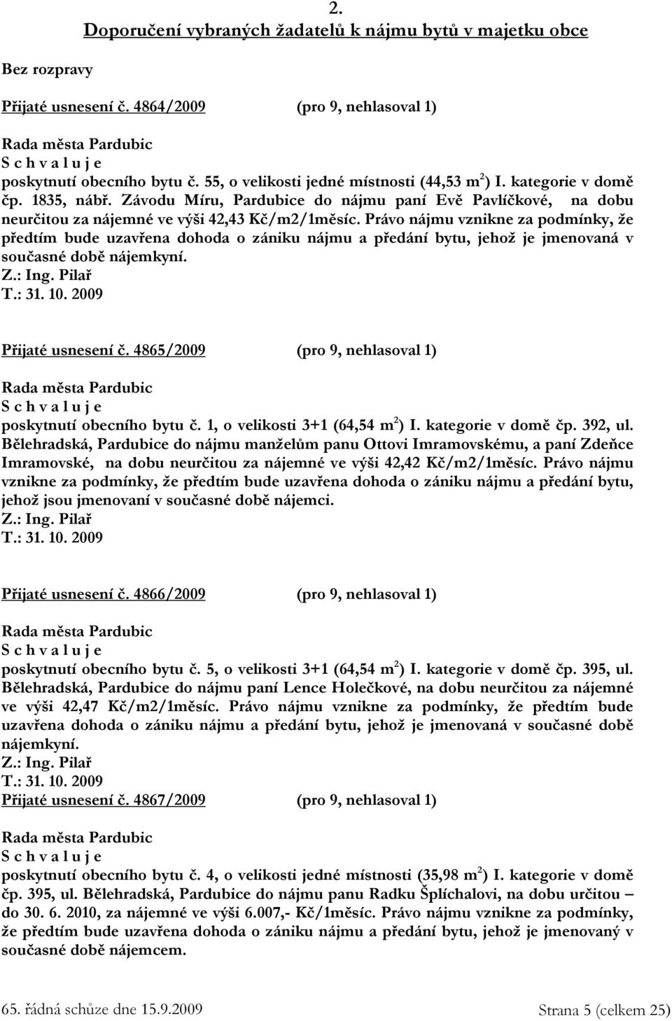 Právo nájmu vznikne za podmínky, že předtím bude uzavřena dohoda o zániku nájmu a předání bytu, jehož je jmenovaná v současné době nájemkyní. Z.: Ing. Pilař T.: 31. 10. 2009 Přijaté usnesení č.