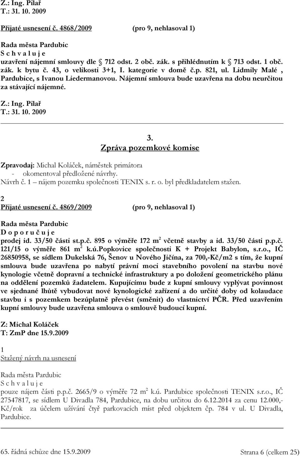 2009 3. Zpráva pozemkové komise Zpravodaj: Michal Koláček, náměstek primátora - okomentoval předložené návrhy. Návrh č. 1 nájem pozemku společnosti TENIX s. r. o. byl předkladatelem stažen.