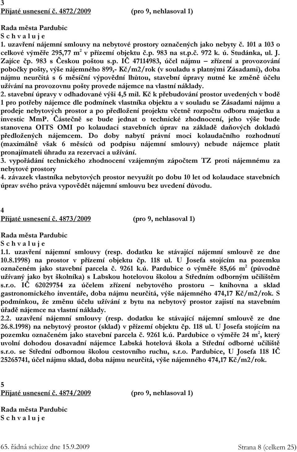 nájmu neurčitá s 6 měsíční výpovědní lhůtou, stavební úpravy nutné ke změně účelu užívání na provozovnu pošty provede nájemce na vlastní náklady. 2. stavební úpravy v odhadované výši 4,5 mil.