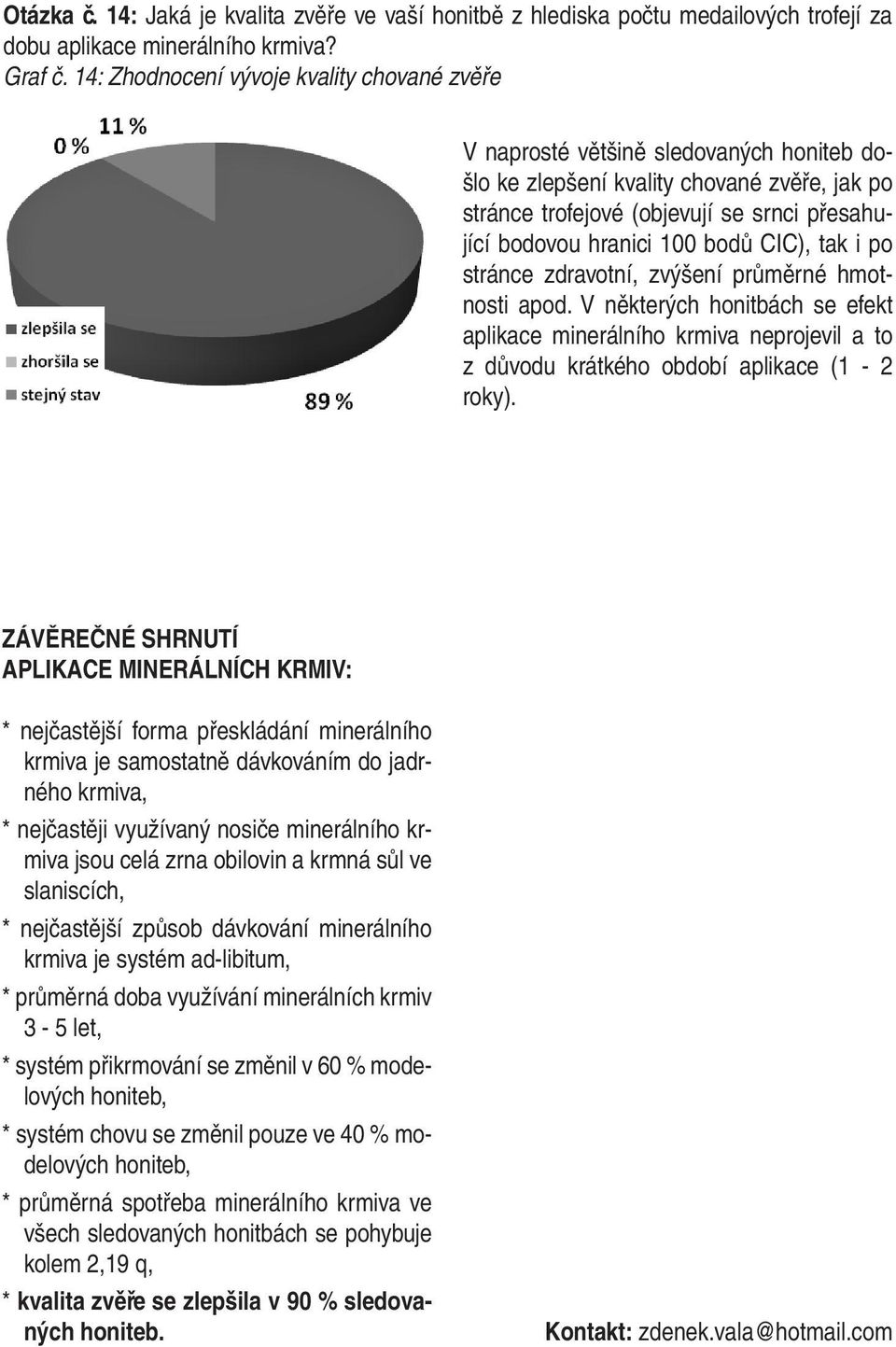 bodů CIC), tak i po stránce zdravotní, zvýšení průměrné hmotnosti apod. V některých honitbách se efekt aplikace minerálního krmiva neprojevil a to z důvodu krátkého období aplikace (1-2 roky).