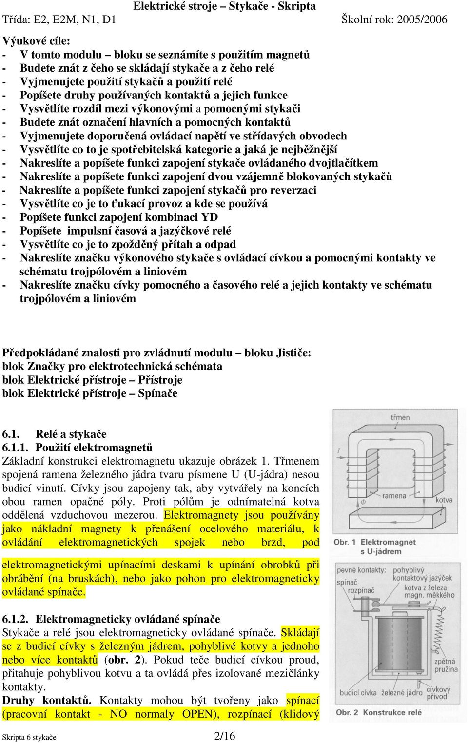 Vysvětlíte co to je spotřebitelská kategorie a jaká je nejběžnější - Nakreslíte a popíšete funkci zapojení stykače ovládaného dvojtlačítkem - Nakreslíte a popíšete funkci zapojení dvou vzájemně