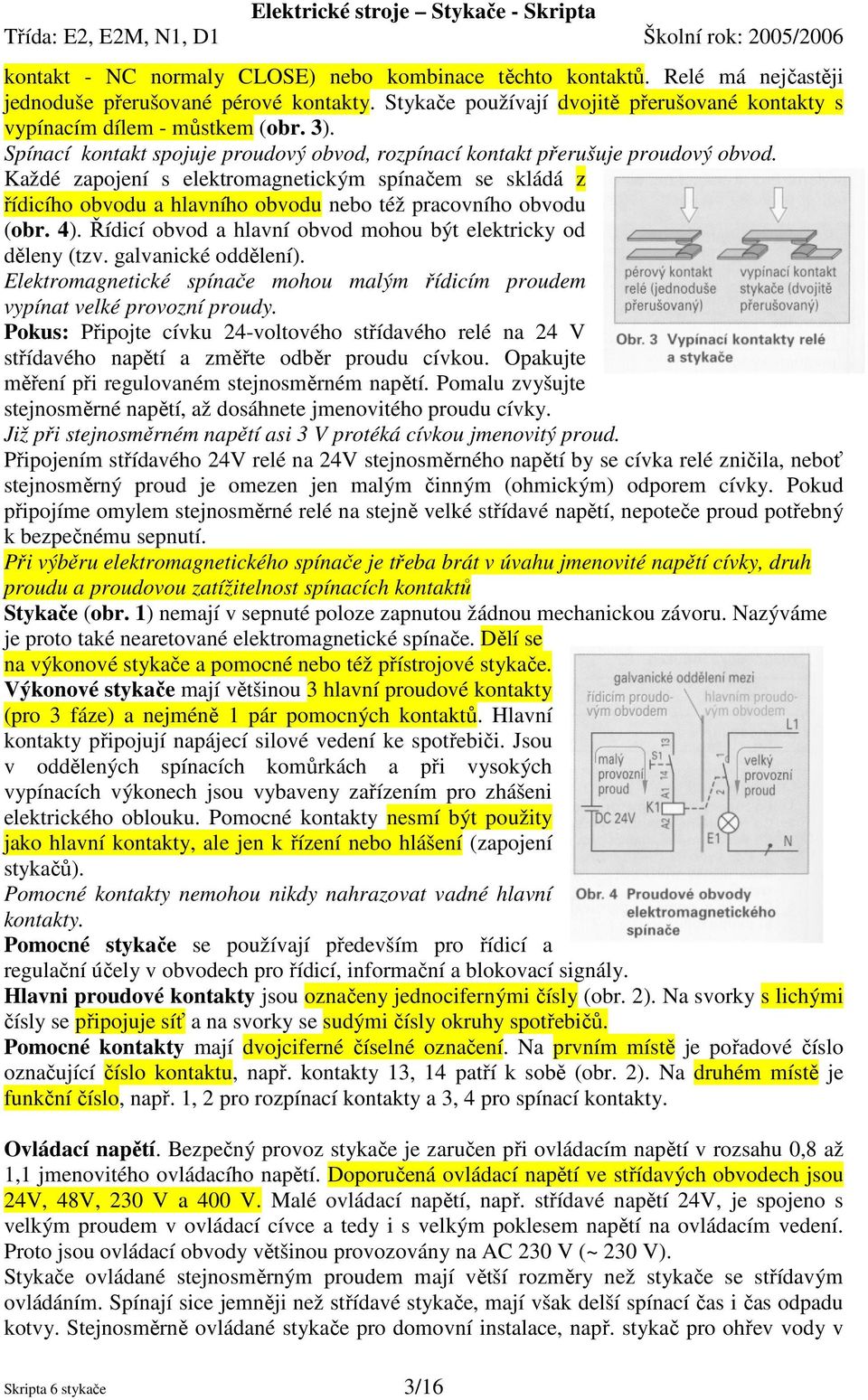 Každé zapojení s elektromagnetickým spínačem se skládá z řídicího obvodu a hlavního obvodu nebo též pracovního obvodu (obr. 4). Řídicí obvod a hlavní obvod mohou být elektricky od děleny (tzv.