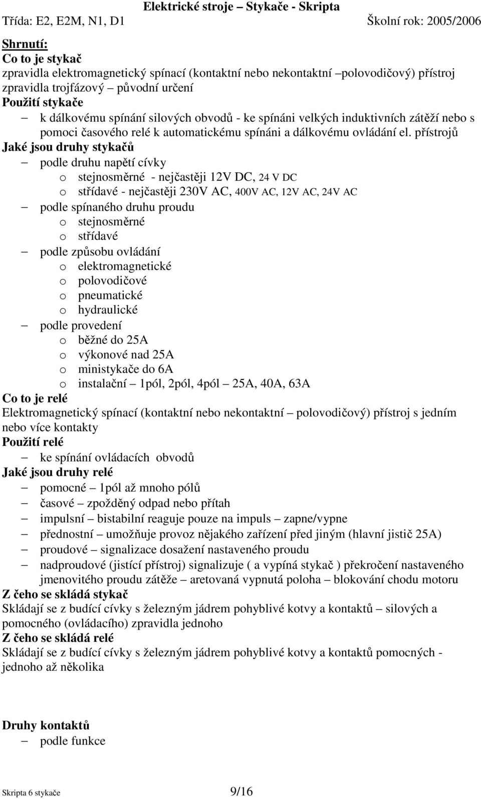 přístrojů Jaké jsou druhy stykačů podle druhu napětí cívky o stejnosměrné - nejčastěji 12V DC, 24 V DC o střídavé - nejčastěji 230V AC, 400V AC, 12V AC, 24V AC podle spínaného druhu proudu o