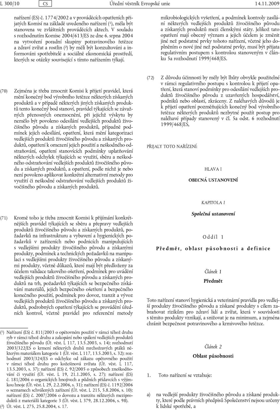 srpna 2004 na vytvoření poradní skupiny potravinového řetězce a zdraví zvířat a rostlin ( 2 ) by měli být konzultováni a informováni spotřebitelé a sociálně ekonomická prostředí, kterých se otázky