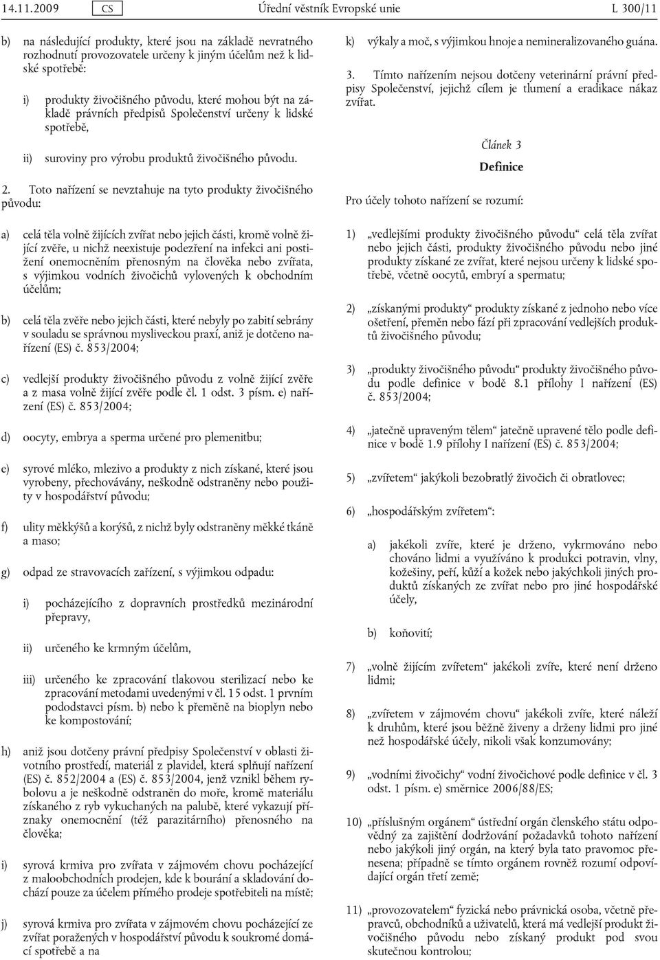 Toto nařízení se nevztahuje na tyto produkty živočišného původu: a) celá těla volně žijících zvířat nebo jejich části, kromě volně žijící zvěře, u nichž neexistuje podezření na infekci ani postižení