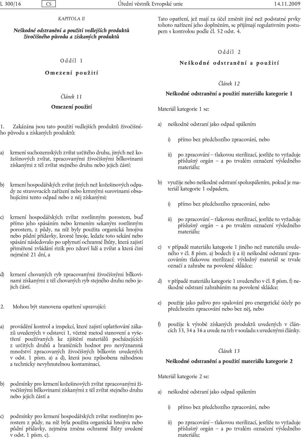 Zakázána jsou tato použití vedlejších produktů živočišného původu a získaných produktů: Oddíl 2 Neškodné odstranění a použití Článek 12 Neškodné odstranění a použití materiálu kategorie 1 Materiál