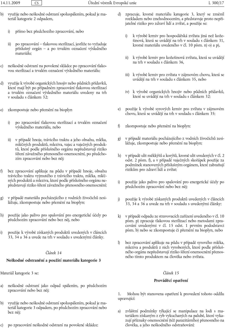 materiálu; d) využije k výrobě organických hnojiv nebo půdních přídavků, které mají být po případném zpracování tlakovou sterilizací a trvalém označení výsledného materiálu uvedeny na trh v souladu s