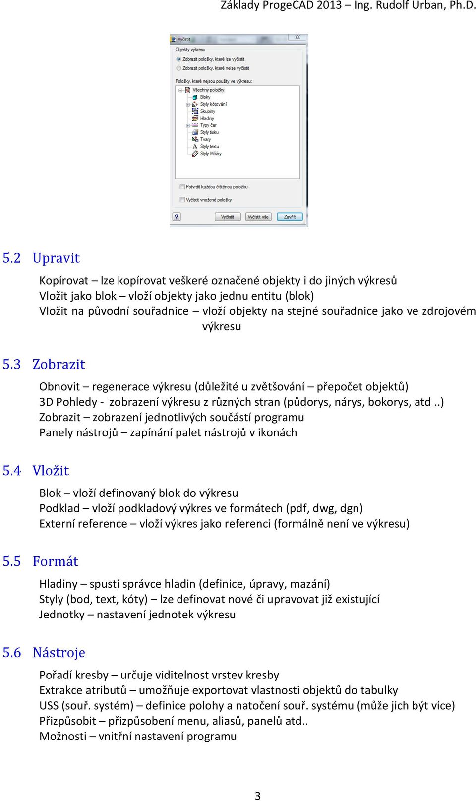 4 Vložit Obnovit regenerace výkresu (důležité u zvětšování přepočet objektů) 3D Pohledy - zobrazení výkresu z různých stran (půdorys, nárys, bokorys, atd.