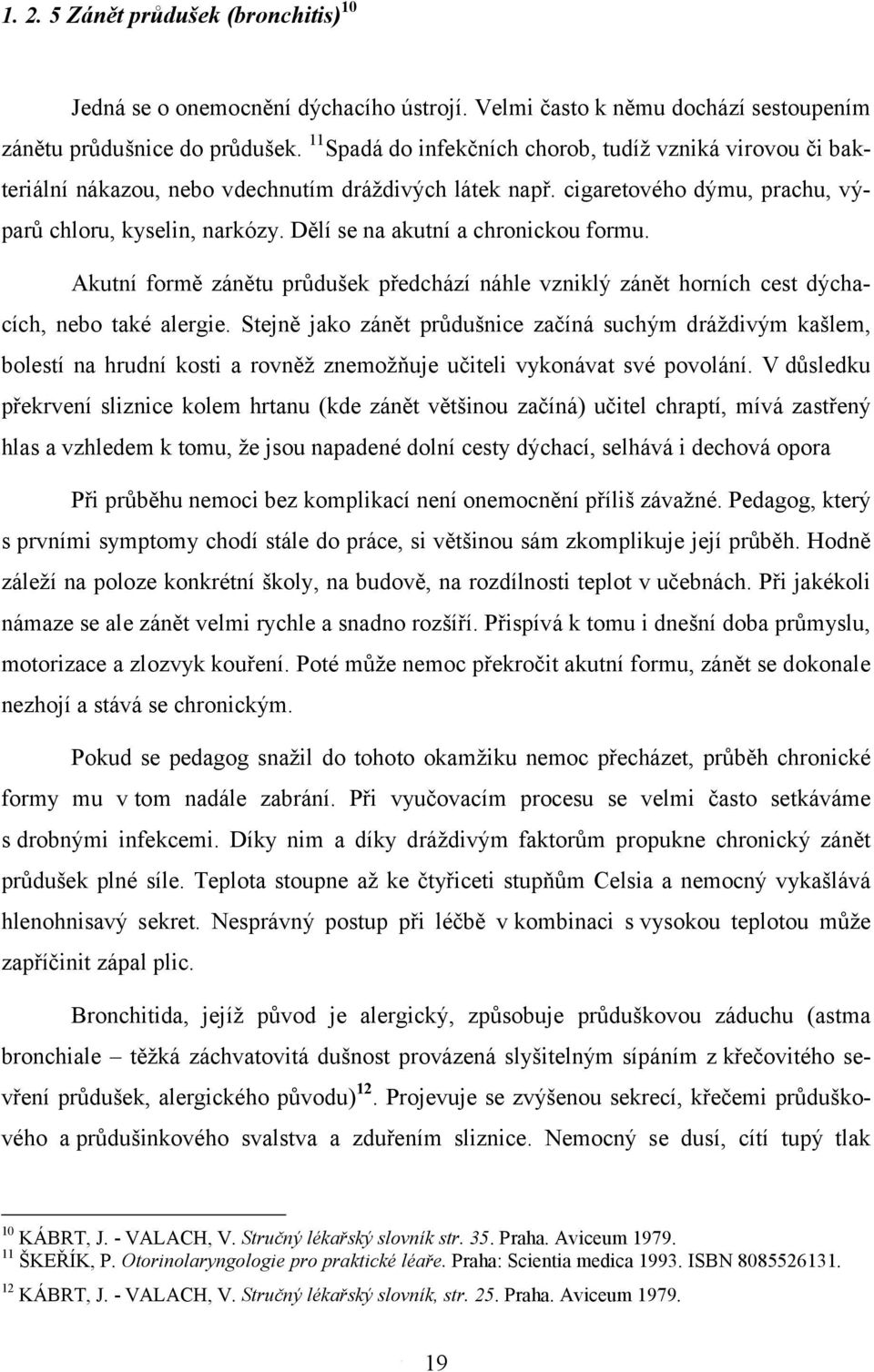 Dělí se na akutní a chronickou formu. Akutní formě zánětu průdušek předchází náhle vzniklý zánět horních cest dýchacích, nebo také alergie.