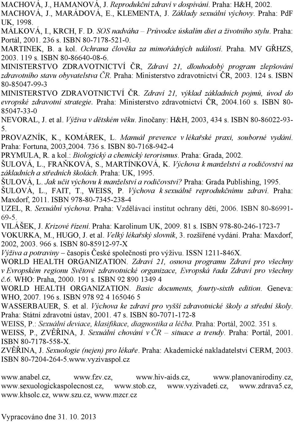 ISBN 80-86640-08-6. MINISTERSTVO ZDRAVOTNICTVÍ ČR, Zdraví 21, dlouhodobý program zlepšování zdravotního stavu obyvatelstva ČR. Praha: Ministerstvo zdravotnictví ČR, 2003. 124 s.