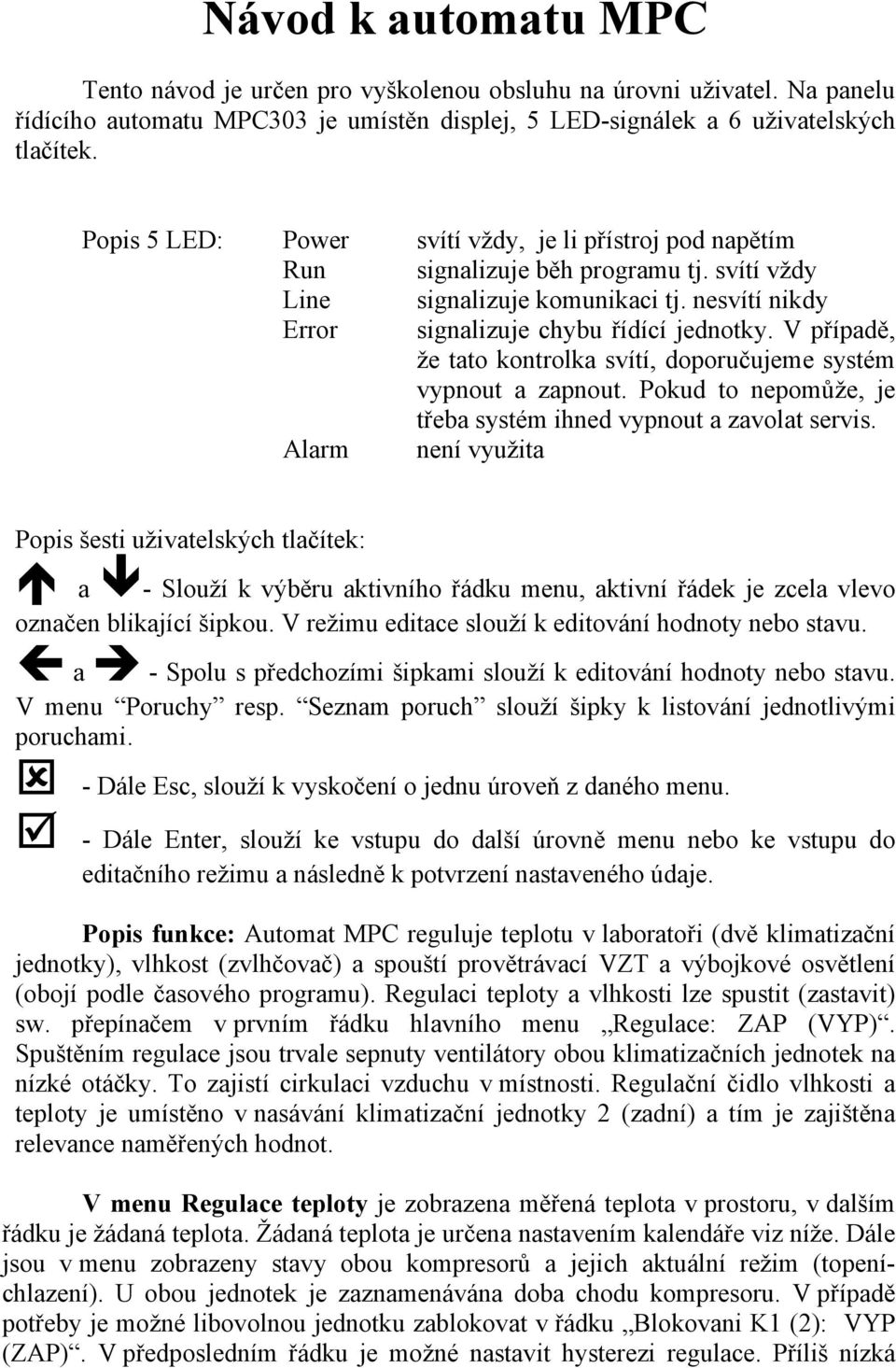 V případě, že tato kontrolka svítí, doporučujeme systém vypnout a zapnout. Pokud to nepomůže, je třeba systém ihned vypnout a zavolat servis.