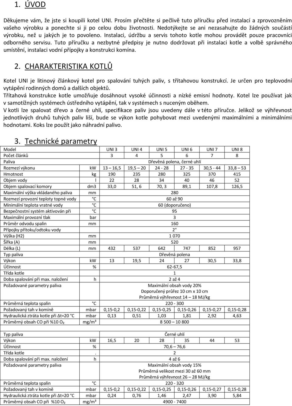 Tuto příručku a nezbytné předpisy je nutno dodržovat při instalaci kotle a volbě správného umístění, instalaci vodní přípojky a konstrukci komína. 2.
