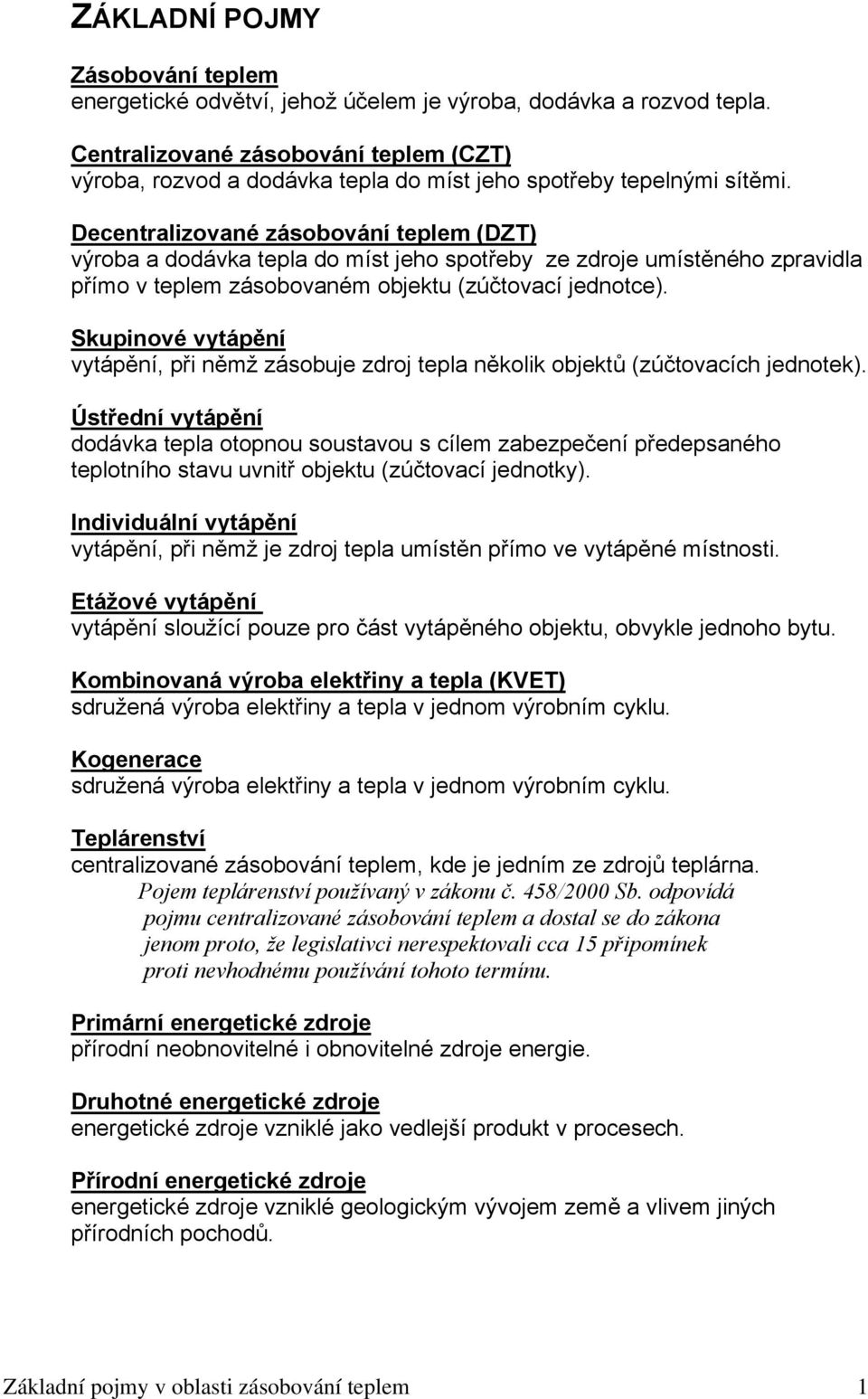 Decentralizované zásobování teplem (DZT) výroba a dodávka tepla do míst jeho spotřeby ze zdroje umístěného zpravidla přímo v teplem zásobovaném objektu (zúčtovací jednotce).