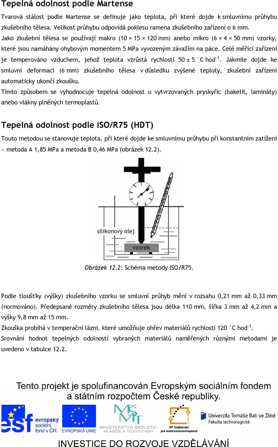 Jako zkušební ělesa se používají makro (10 15 10 mm) anebo mikro (6 4 50 mm) vzorky, keré jsou namáhány ohybovým momenem 5 MPa vyvozeným závažím na páce.