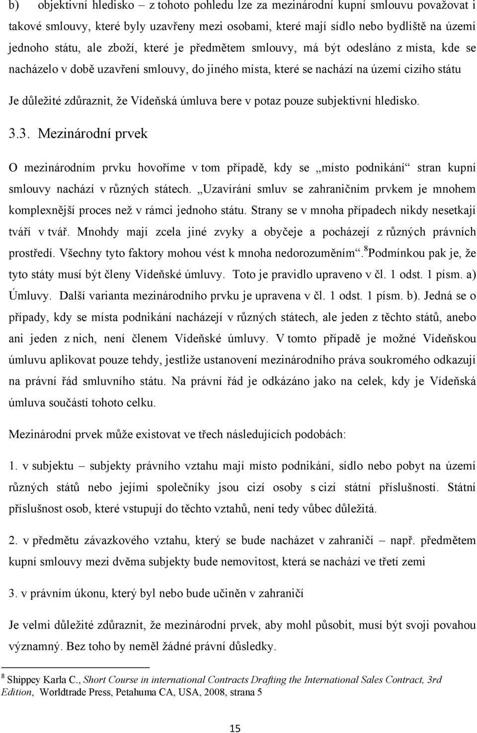 bere v potaz pouze subjektivní hledisko. 3.3. Mezinárodní prvek O mezinárodním prvku hovoříme v tom případě, kdy se místo podnikání stran kupní smlouvy nachází v různých státech.