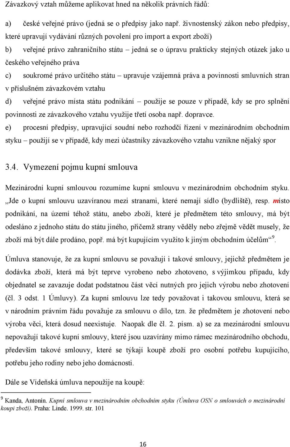 veřejného práva c) soukromé právo určitého státu upravuje vzájemná práva a povinnosti smluvních stran v příslušném závazkovém vztahu d) veřejné právo místa státu podnikání pouţije se pouze v případě,